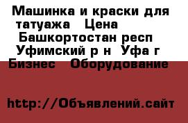 Машинка и краски для татуажа › Цена ­ 4 000 - Башкортостан респ., Уфимский р-н, Уфа г. Бизнес » Оборудование   